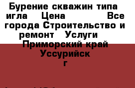 Бурение скважин типа “игла“ › Цена ­ 13 000 - Все города Строительство и ремонт » Услуги   . Приморский край,Уссурийск г.